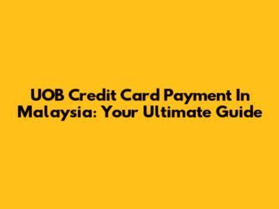UOB Credit Card Payment In Malaysia: Your Ultimate Guide