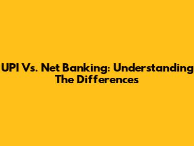 UPI Vs. Net Banking: Understanding The Differences
