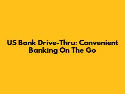 US Bank Drive-Thru: Convenient Banking On The Go
