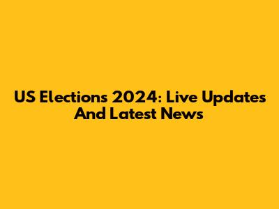 US Elections 2024: Live Updates And Latest News
