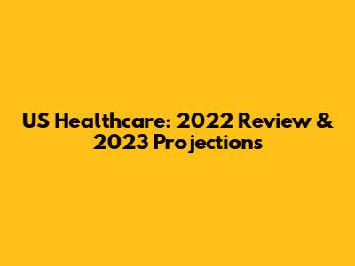 US Healthcare: 2022 Review & 2023 Projections