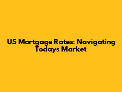 US Mortgage Rates: Navigating Today's Market