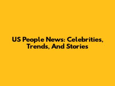 US People News: Celebrities, Trends, And Stories