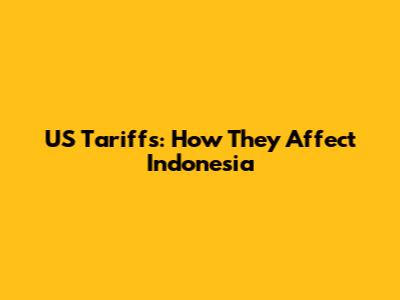 US Tariffs: How They Affect Indonesia
