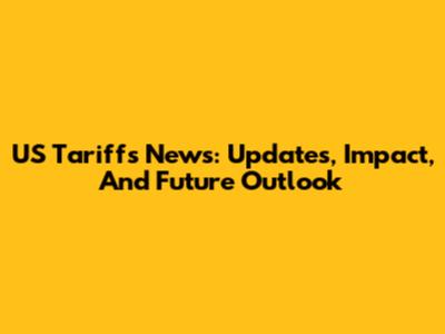 US Tariffs News: Updates, Impact, And Future Outlook