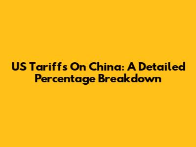 US Tariffs On China: A Detailed Percentage Breakdown