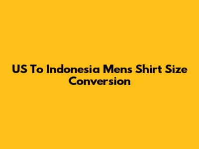 US To Indonesia Men's Shirt Size Conversion