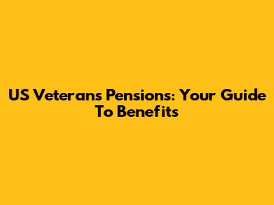 US Veterans Pensions: Your Guide To Benefits
