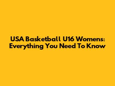 USA Basketball U16 Women's: Everything You Need To Know