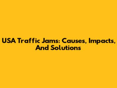 USA Traffic Jams: Causes, Impacts, And Solutions