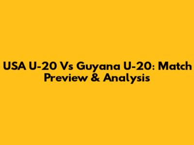 USA U-20 Vs Guyana U-20: Match Preview & Analysis