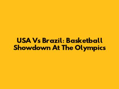 USA Vs Brazil: Basketball Showdown At The Olympics
