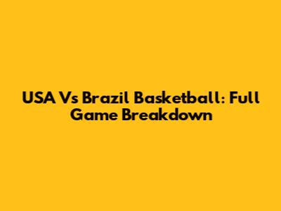 USA Vs Brazil Basketball: Full Game Breakdown