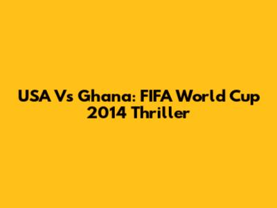 USA Vs Ghana: FIFA World Cup 2014 Thriller
