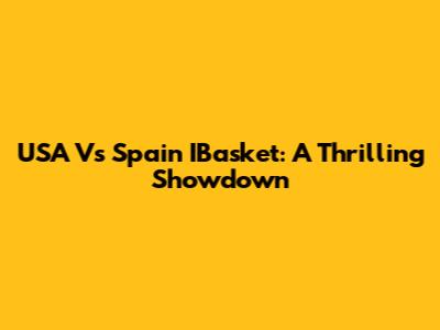 USA Vs Spain IBasket: A Thrilling Showdown