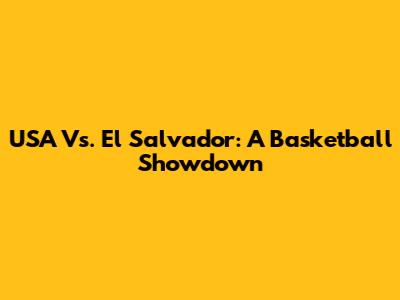 USA Vs. El Salvador: A Basketball Showdown