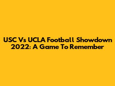 USC Vs UCLA Football Showdown 2022: A Game To Remember
