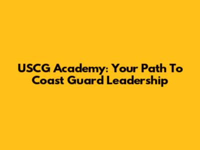 USCG Academy: Your Path To Coast Guard Leadership