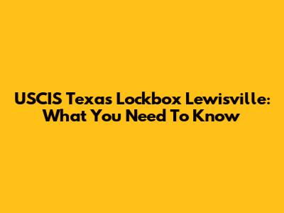 USCIS Texas Lockbox Lewisville: What You Need To Know