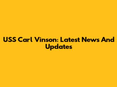USS Carl Vinson: Latest News And Updates