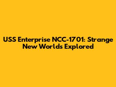 USS Enterprise NCC-1701: Strange New Worlds Explored