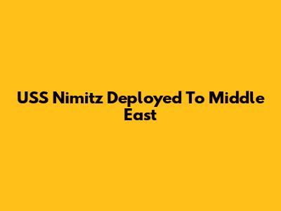 USS Nimitz Deployed To Middle East