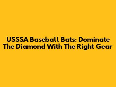 USSSA Baseball Bats: Dominate The Diamond With The Right Gear