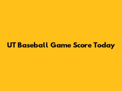 UT Baseball Game Score Today