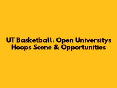 UT Basketball: Open University's Hoops Scene & Opportunities