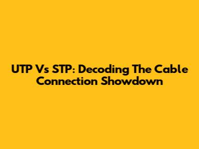 UTP Vs STP: Decoding The Cable Connection Showdown