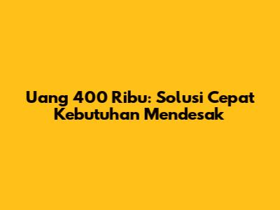 Uang 400 Ribu: Solusi Cepat Kebutuhan Mendesak