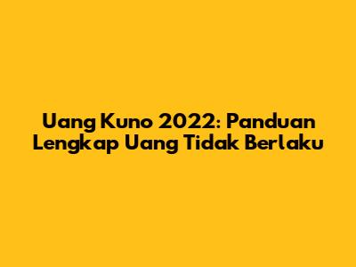 Uang Kuno 2022: Panduan Lengkap Uang Tidak Berlaku