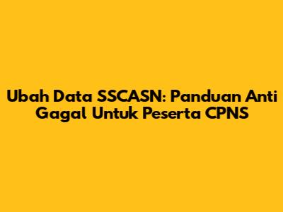 Ubah Data SSCASN: Panduan Anti Gagal Untuk Peserta CPNS