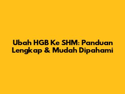 Ubah HGB Ke SHM: Panduan Lengkap & Mudah Dipahami