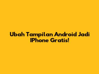 Ubah Tampilan Android Jadi IPhone Gratis!