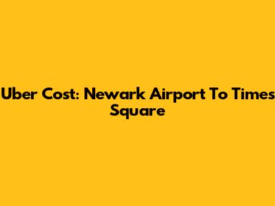 Uber Cost: Newark Airport To Times Square