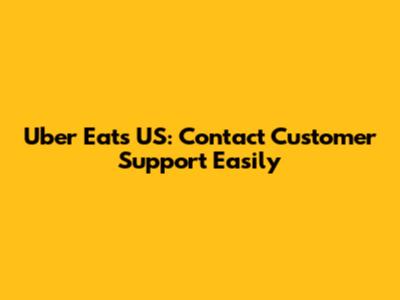 Uber Eats US: Contact Customer Support Easily