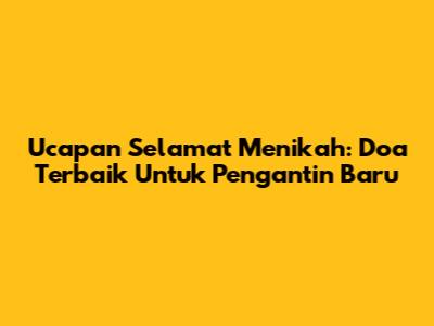 Ucapan Selamat Menikah: Doa Terbaik Untuk Pengantin Baru