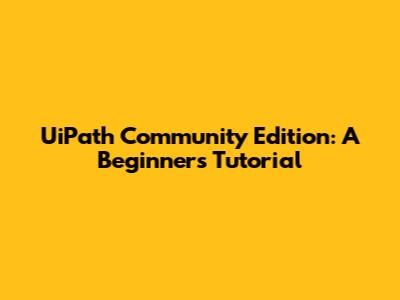 UiPath Community Edition: A Beginner's Tutorial