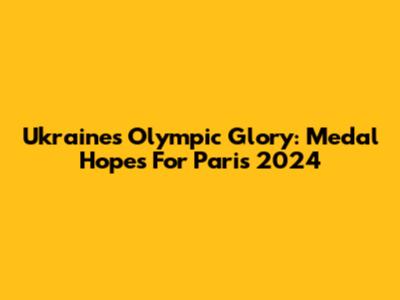 Ukraine's Olympic Glory: Medal Hopes For Paris 2024