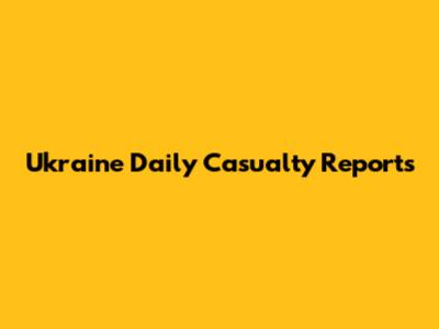 Ukraine Daily Casualty Reports