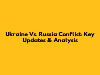 Ukraine Vs. Russia Conflict: Key Updates & Analysis