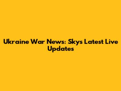 Ukraine War News: Sky's Latest Live Updates