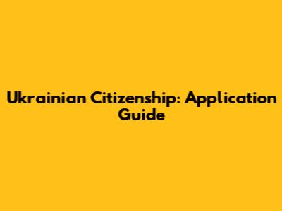 Ukrainian Citizenship: Application Guide