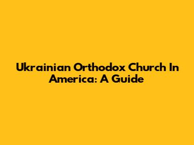 Ukrainian Orthodox Church In America: A Guide