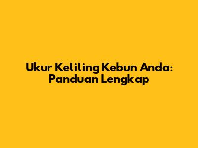 Ukur Keliling Kebun Anda: Panduan Lengkap