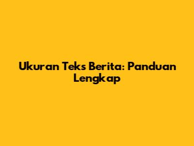 Ukuran Teks Berita: Panduan Lengkap