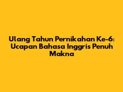 Ulang Tahun Pernikahan Ke-6: Ucapan Bahasa Inggris Penuh Makna