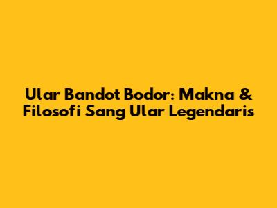 Ular Bandot Bodor: Makna & Filosofi Sang Ular Legendaris