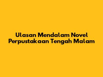 Ulasan Mendalam Novel Perpustakaan Tengah Malam